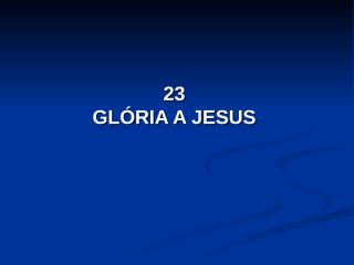 23 - Glória a Jesus.pps